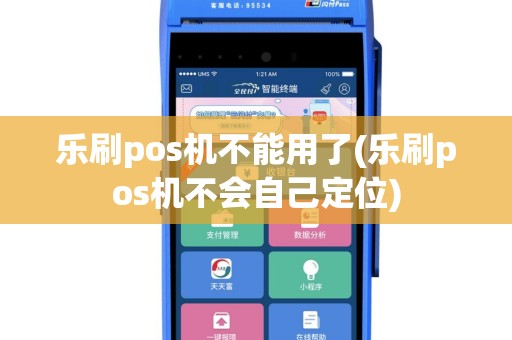 乐刷pos机不能用了(乐刷pos机不会自己定位)