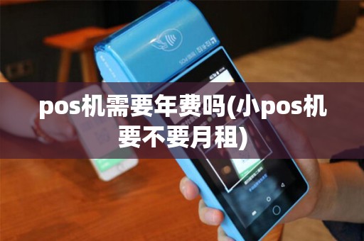 pos机需要年费吗(小pos机要不要月租)