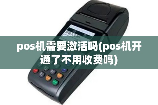 pos机需要激活吗(pos机开通了不用收费吗)