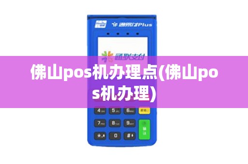 佛山pos机办理点(佛山pos机办理)