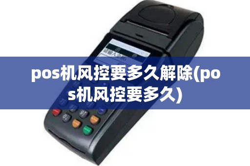 pos机风控要多久解除(pos机风控要多久)