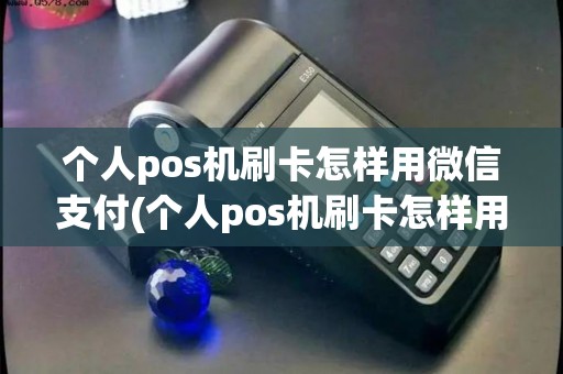 个人pos机刷卡怎样用微信支付(个人pos机刷卡怎样用)