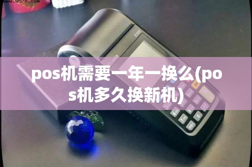 pos机需要一年一换么(pos机多久换新机)