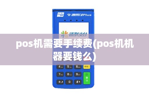 pos机需要手续费(pos机机器要钱么)