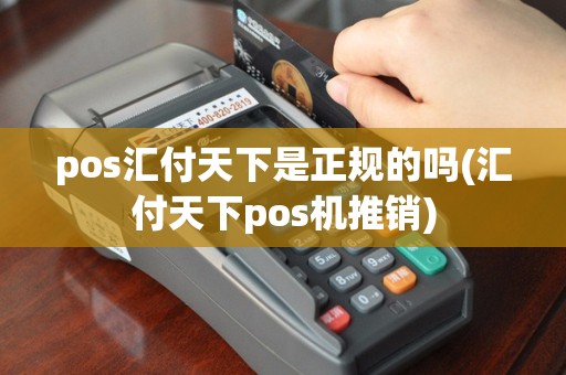 pos汇付天下是正规的吗(汇付天下pos机推销)