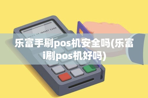 乐富手刷pos机安全吗(乐富i刷pos机好吗)