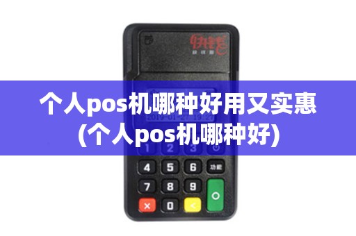 个人pos机哪种好用又实惠(个人pos机哪种好)