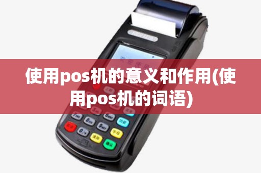使用pos机的意义和作用(使用pos机的词语)