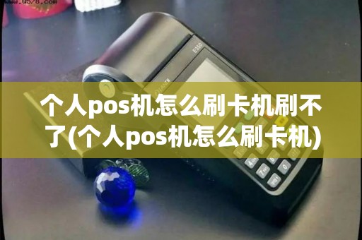 个人pos机怎么刷卡机刷不了(个人pos机怎么刷卡机)
