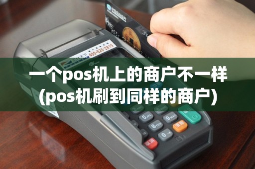 一个pos机上的商户不一样(pos机刷到同样的商户)
