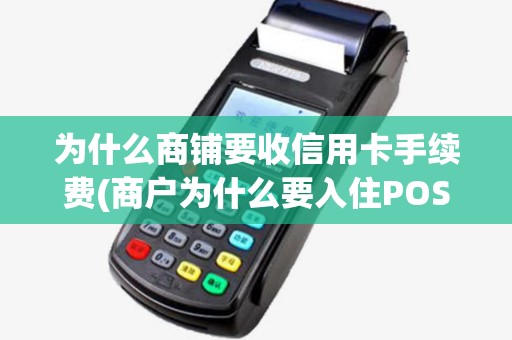为什么商铺要收信用卡手续费(商户为什么要入住POS机)