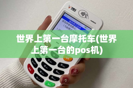世界上第一台摩托车(世界上第一台的pos机)