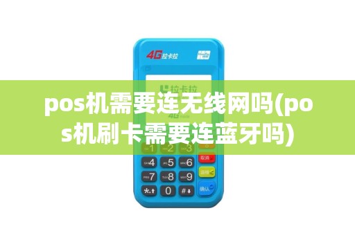 pos机需要连无线网吗(pos机刷卡需要连蓝牙吗)