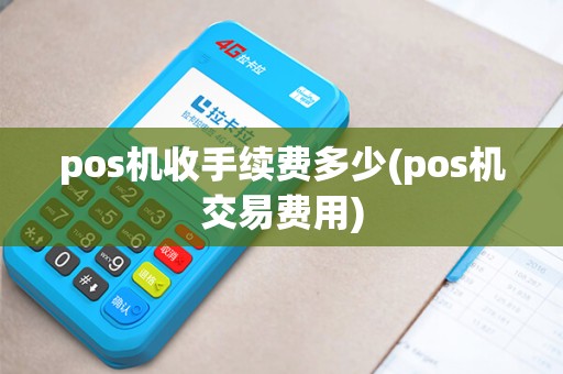 pos机收手续费多少(pos机交易费用)