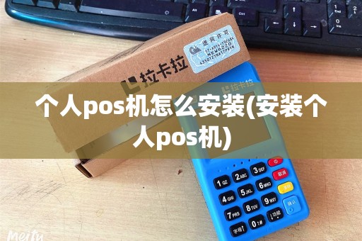 个人pos机怎么安装(安装个人pos机)