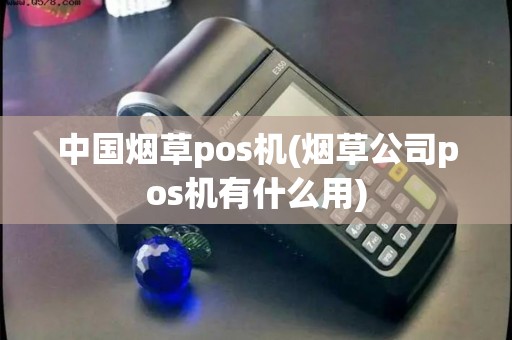 中国烟草pos机(烟草公司pos机有什么用)