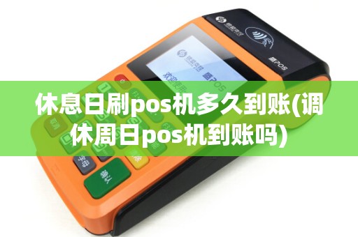 休息日刷pos机多久到账(调休周日pos机到账吗)