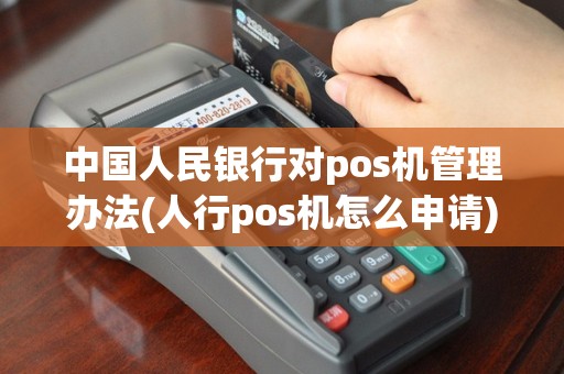 中国人民银行对pos机管理办法(人行pos机怎么申请)