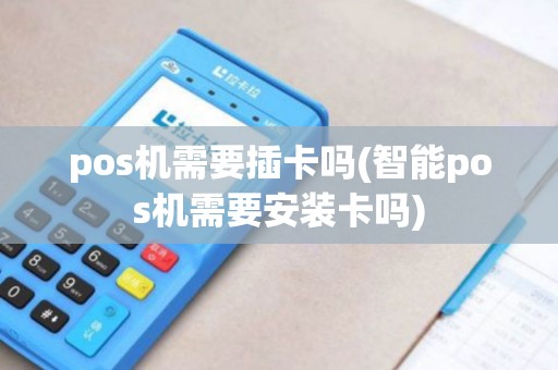 pos机需要插卡吗(智能pos机需要安装卡吗)