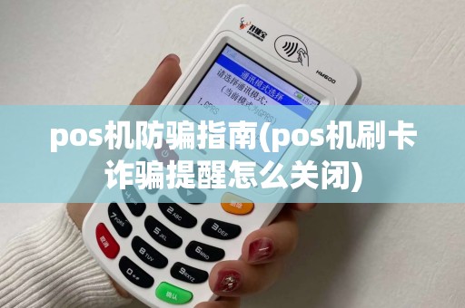 pos机防骗指南(pos机刷卡诈骗提醒怎么关闭)