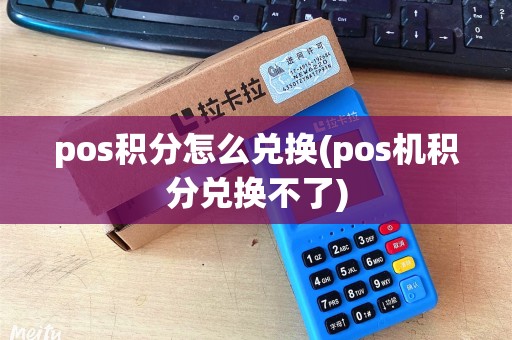 pos积分怎么兑换(pos机积分兑换不了)