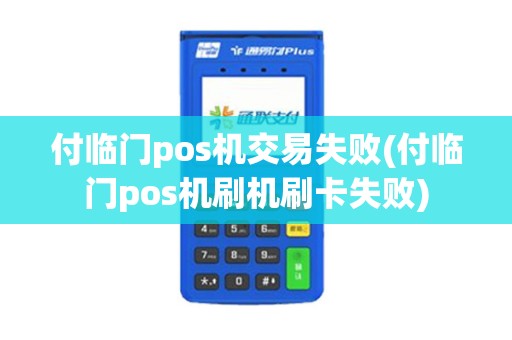 付临门pos机交易失败(付临门pos机刷机刷卡失败)
