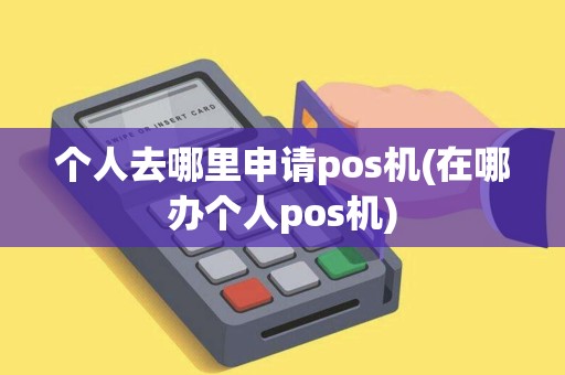 个人去哪里申请pos机(在哪办个人pos机)
