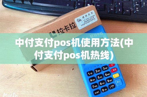 中付支付pos机使用方法(中付支付pos机热线)