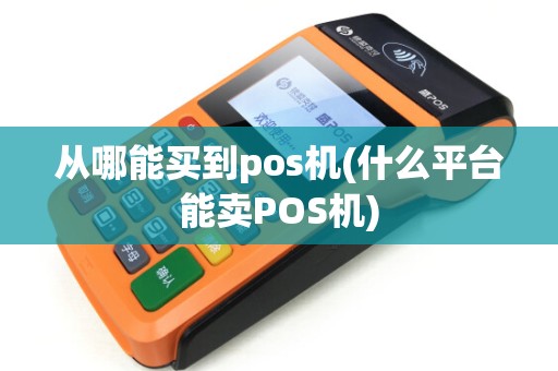 从哪能买到pos机(什么平台能卖POS机)