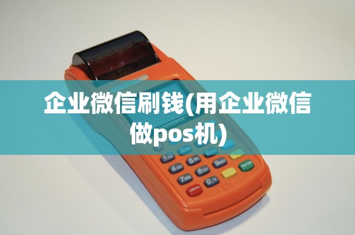 企业微信刷钱(用企业微信做pos机)