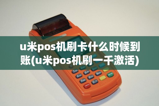 u米pos机刷卡什么时候到账(u米pos机刷一千激活)