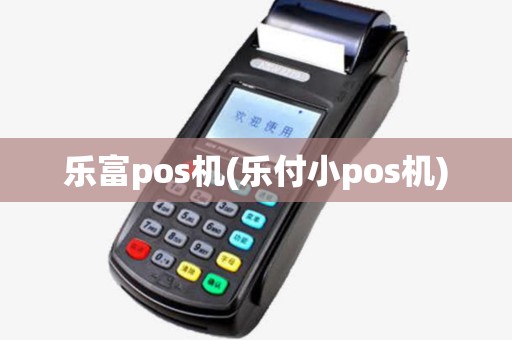乐富pos机(乐付小pos机)