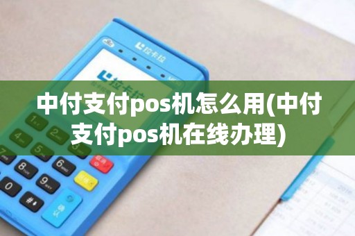 中付支付pos机怎么用(中付支付pos机在线办理)