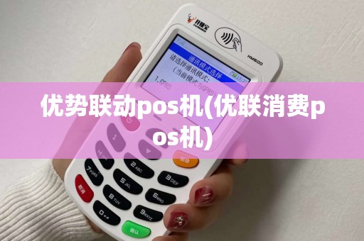 优势联动pos机(优联消费pos机)