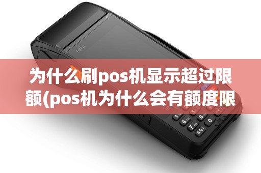 为什么刷pos机显示超过限额(pos机为什么会有额度限制)