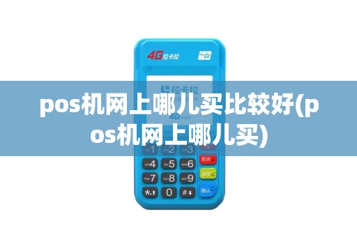 pos机网上哪儿买比较好(pos机网上哪儿买)