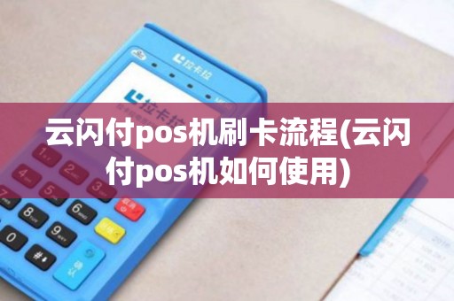 云闪付pos机刷卡流程(云闪付pos机如何使用)