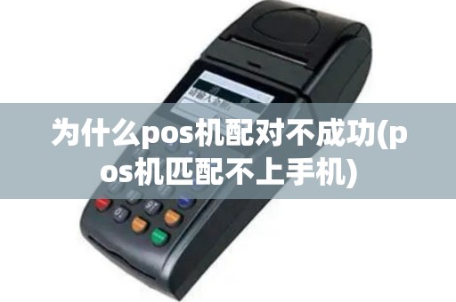 为什么pos机配对不成功(pos机匹配不上手机)