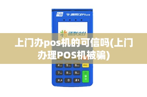 上门办pos机的可信吗(上门办理POS机被骗)