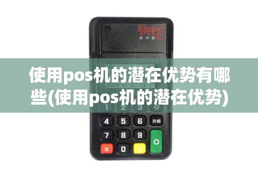 使用pos机的潜在优势有哪些(使用pos机的潜在优势)