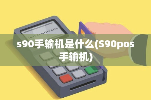 s90手输机是什么(S90pos手输机)