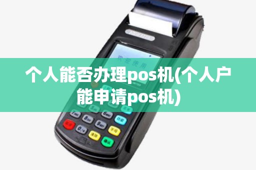 个人能否办理pos机(个人户能申请pos机)