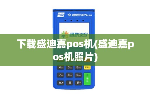 下载盛迪嘉pos机(盛迪嘉pos机照片)