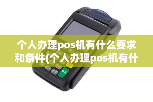 个人办理pos机有什么要求和条件(个人办理pos机有什么要求)