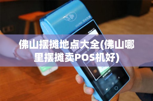 佛山摆摊地点大全(佛山哪里摆摊卖POS机好)