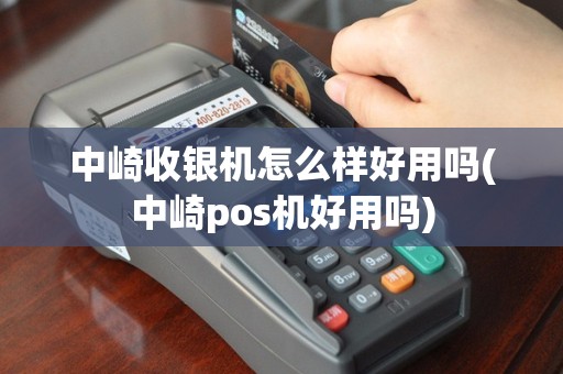 中崎收银机怎么样好用吗(中崎pos机好用吗)