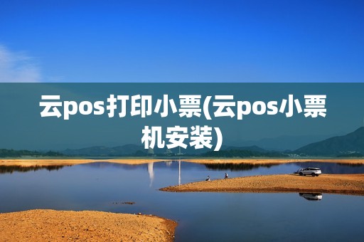 云pos打印小票(云pos小票机安装)