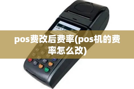 pos费改后费率(pos机的费率怎么改)