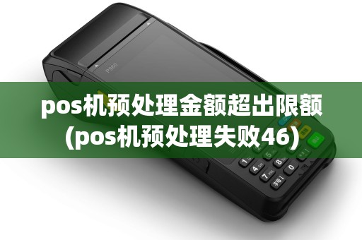pos机预处理金额超出限额(pos机预处理失败46)