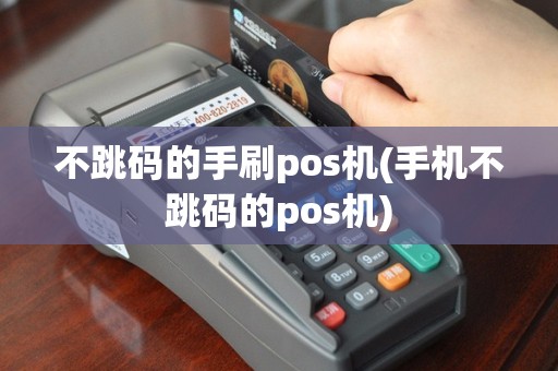 不跳码的手刷pos机(手机不跳码的pos机)